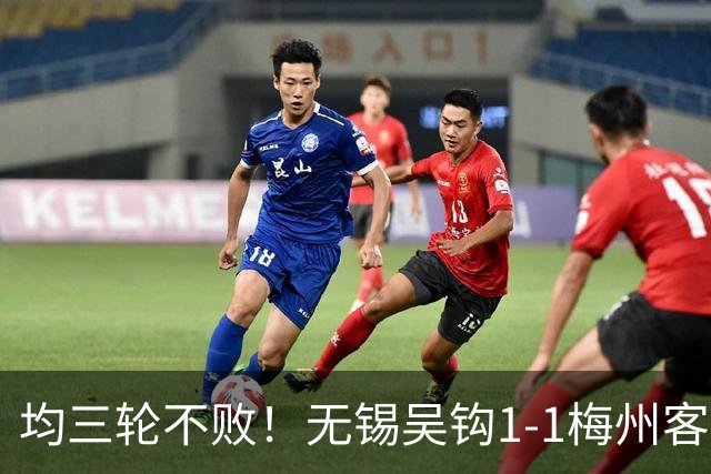 均三轮不败！无锡吴钩1-1梅州客家 周耘屹破门杨超声救主