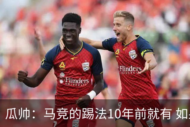 瓜帅：马竞的踢法10年前就有 如果获胜就没人批他们
