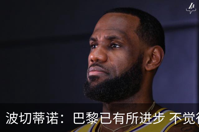 波切蒂诺：巴黎已有所进步 不觉得球队缺乏控制